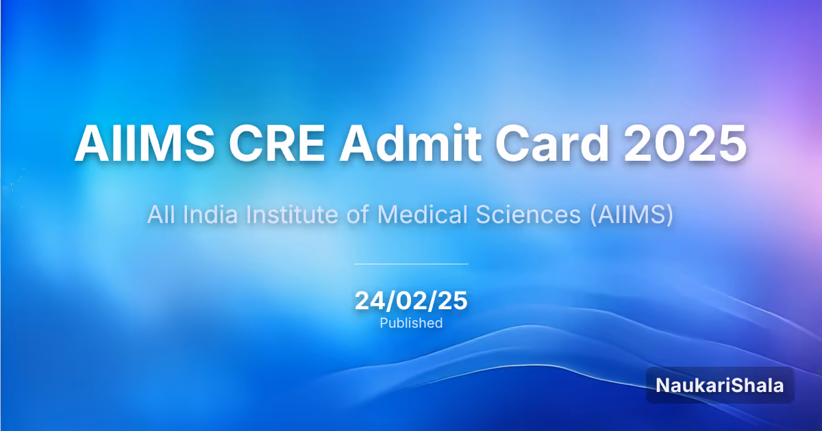 एम्स सीआरई एडमिट कार्ड 2025 – अखिल भारतीय आयुर्विज्ञान संस्थान (AIIMS)