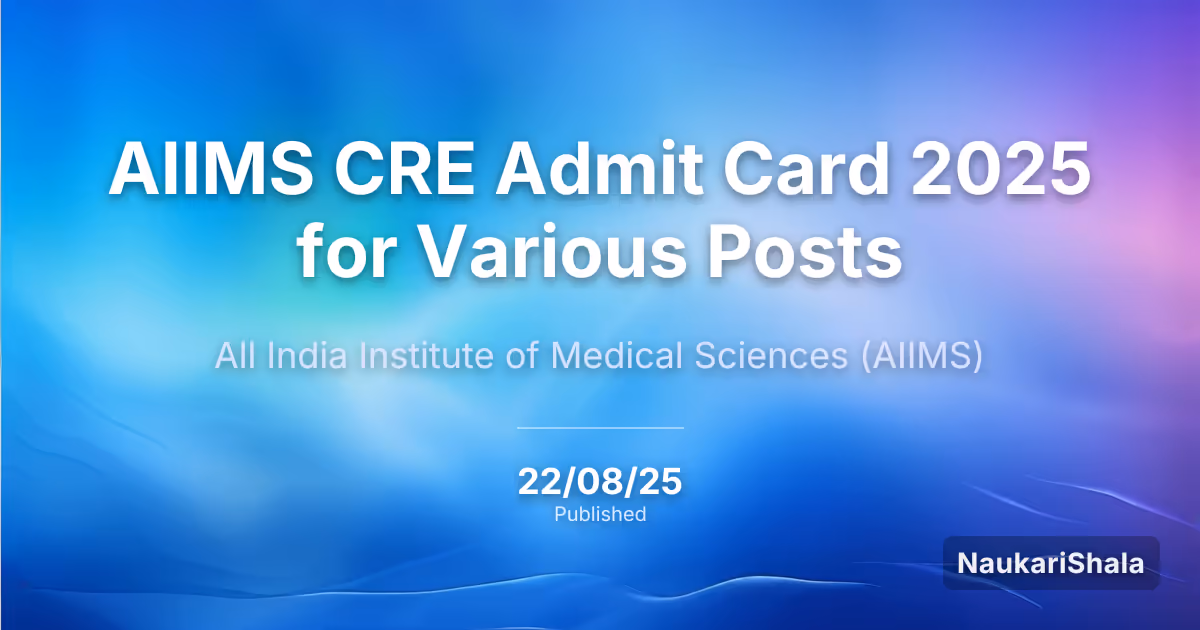 AIIMS CRE Admit Card 2025 for Various Posts – All India Institute of Medical Sciences (AIIMS)