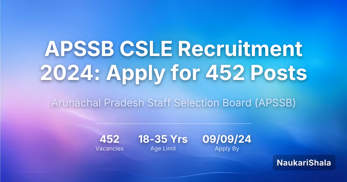 APSSB CSLE Recruitment 2024: Apply for 452 Posts – Arunachal Pradesh Staff Selection Board$ (APSSB)