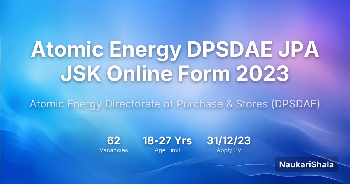Atomic Energy DPSDAE JPA JSK Online Form 2023 – Atomic Energy Directorate of Purchase and Stores$ (DPSDAE)