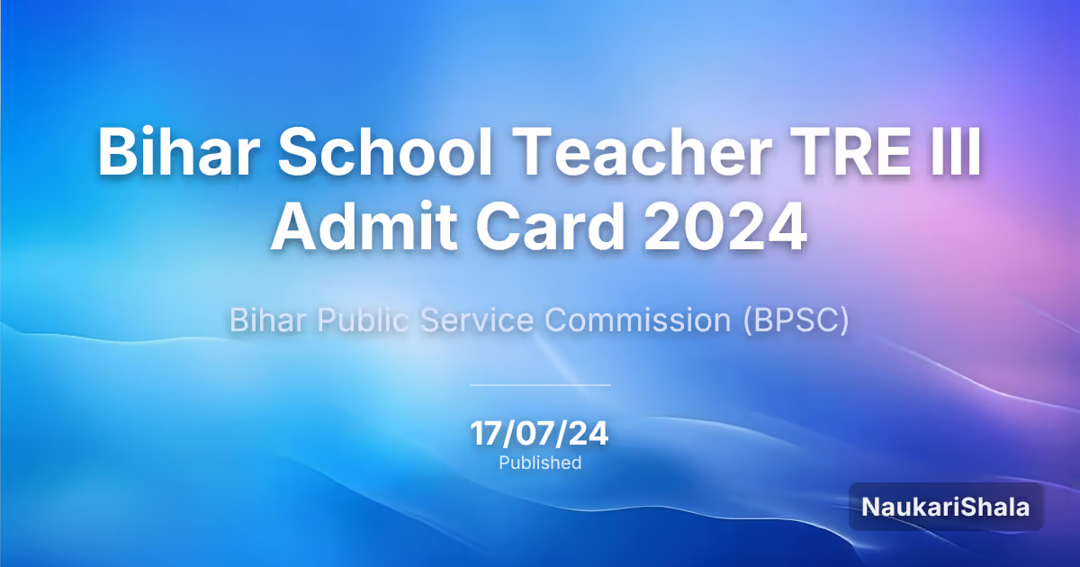 Bihar School Teacher TRE III Admit Card 2024 – Bihar Public Service Commission (BPSC)