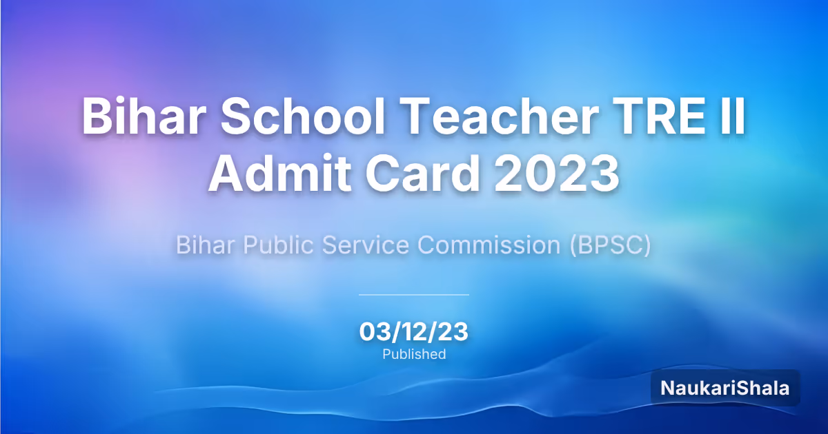 Bihar School Teacher TRE II Admit Card 2023 – Bihar Public Service Commission (BPSC)