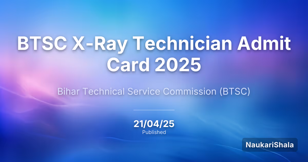 BTSC X-Ray Technician Admit Card 2025 – Bihar Technical Service Commission (BTSC)