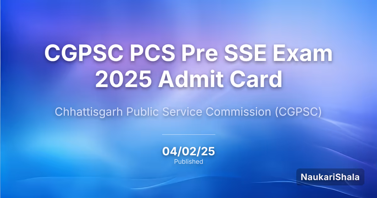 CGPSC PCS Pre SSE Exam 2025 Admit Card – Chhattisgarh Public Service Commission (CGPSC)
