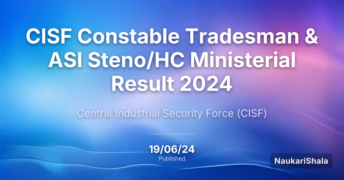 CISF Constable Tradesman & ASI Steno/HC Ministerial Result 2024 – Central Industrial Security Force (CISF)