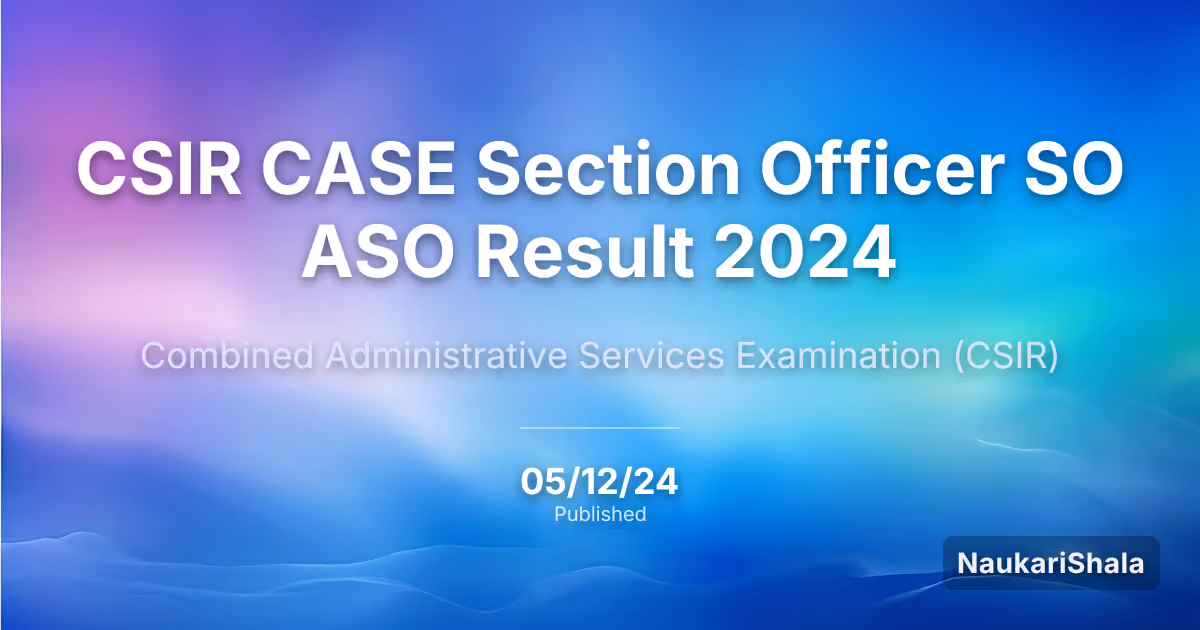 CSIR CASE Section Officer SO ASO Result 2024 – Council of Scientific and Industrial Research (CSIR)