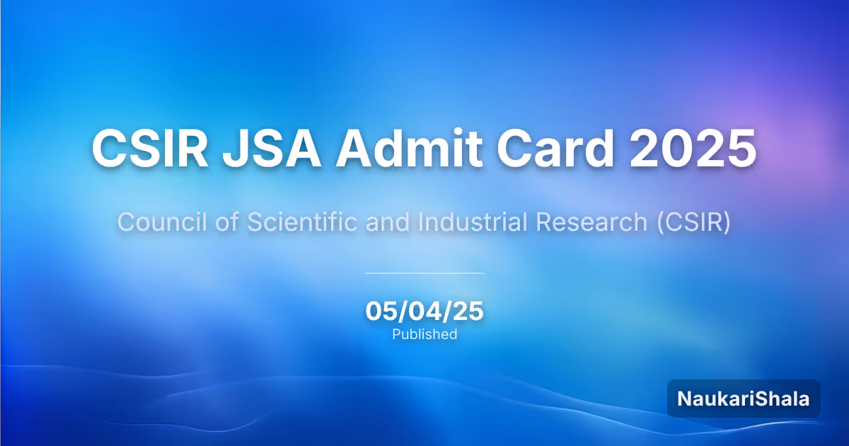 CSIR JSA Admit Card 2025 – Council of Scientific and Industrial Research (CSIR)