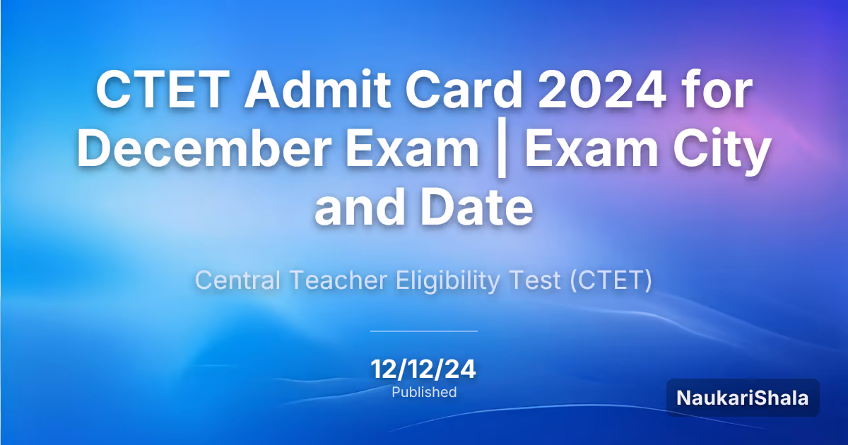 CTET Admit Card 2024 for December Exam | Exam City and Date – Central Teacher Eligibility Test (CTET)