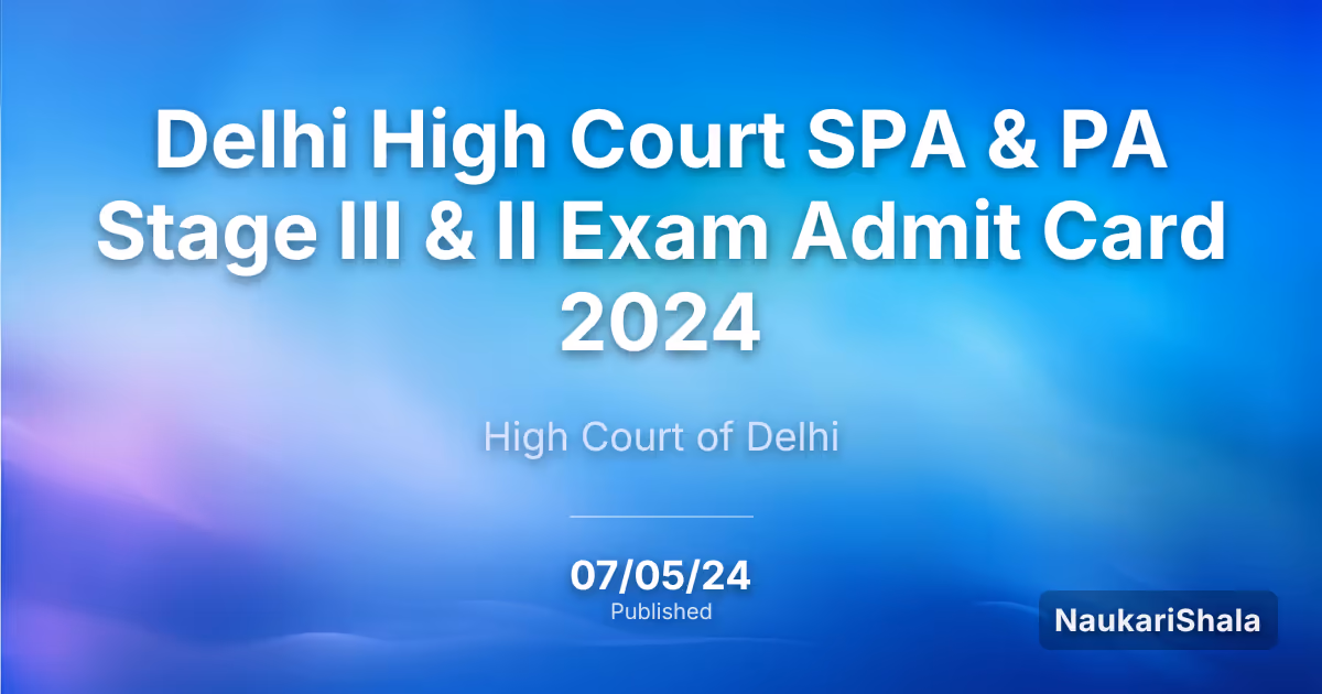 Delhi High Court SPA & PA Stage III & II Exam Admit Card 2024 – High Court of Delhi