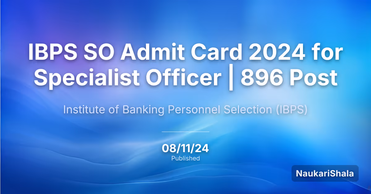 IBPS SO एडमिट कार्ड 2024 स्पेशलिस्ट ऑफिसर के लिए | 896 पद – भारतीय बैंकिंग और कार्मिक चयन संस्थान (IBPS)