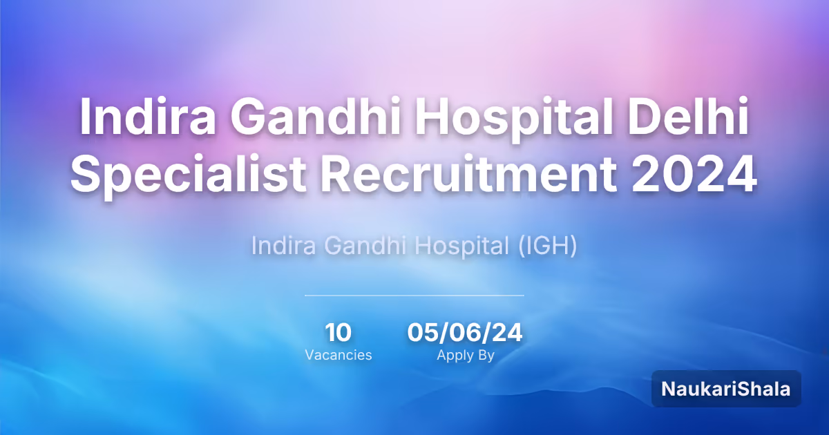 Indira Gandhi Hospital Delhi Specialist Recruitment 2024 – Indira Gandhi Hospital$ (IGH)