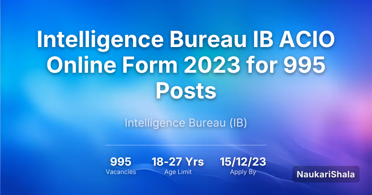 Intelligence Bureau IB ACIO Online Form 2023 for 995 Posts – Intelligence Bureau$ (IB)