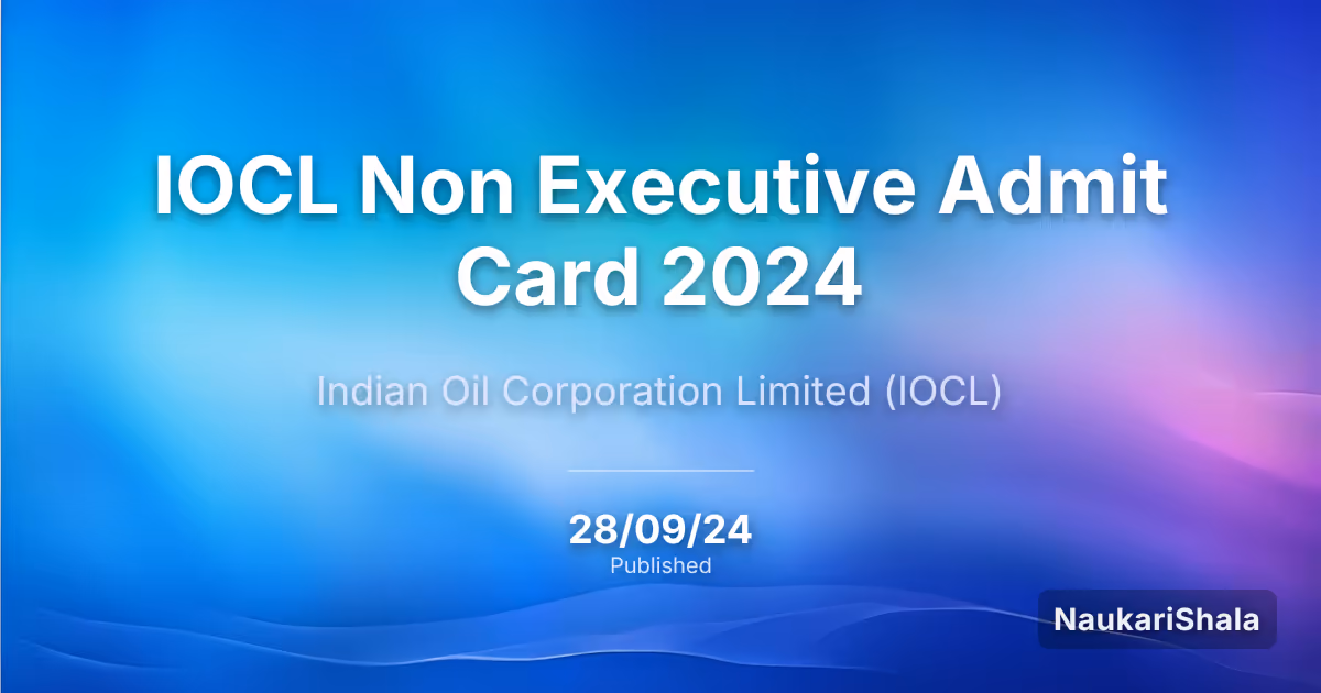IOCL Non Executive Admit Card 2024 – Indian Oil Corporation Limited (IOCL)