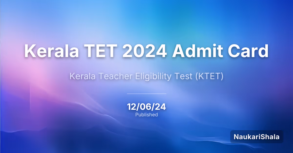 Kerala TET 2024 Admit Card – Kerala Teacher Eligibility Test (KTET)