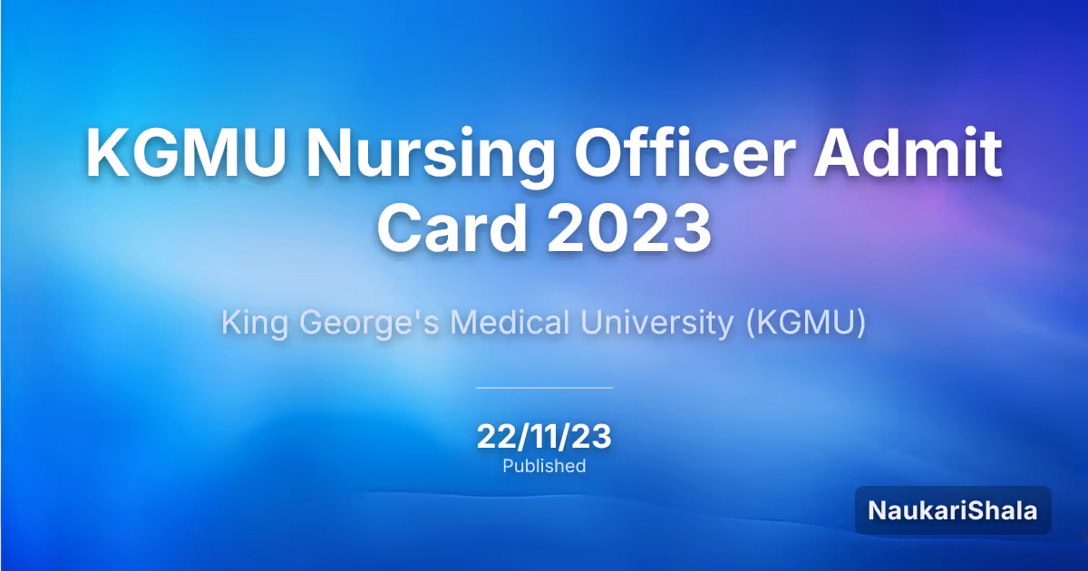 KGMU Nursing Officer Admit Card 2023 – King George's Medical University (KGMU)