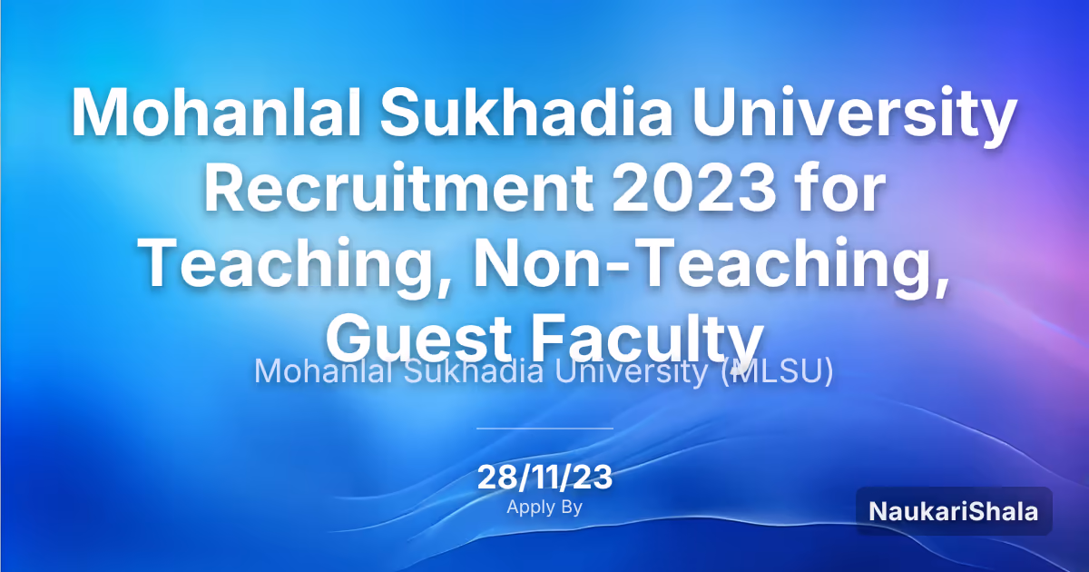 Mohanlal Sukhadia University Recruitment 2023 for Teaching, Non-Teaching, Guest Faculty – Mohanlal Sukhadia University$ (MLSU)