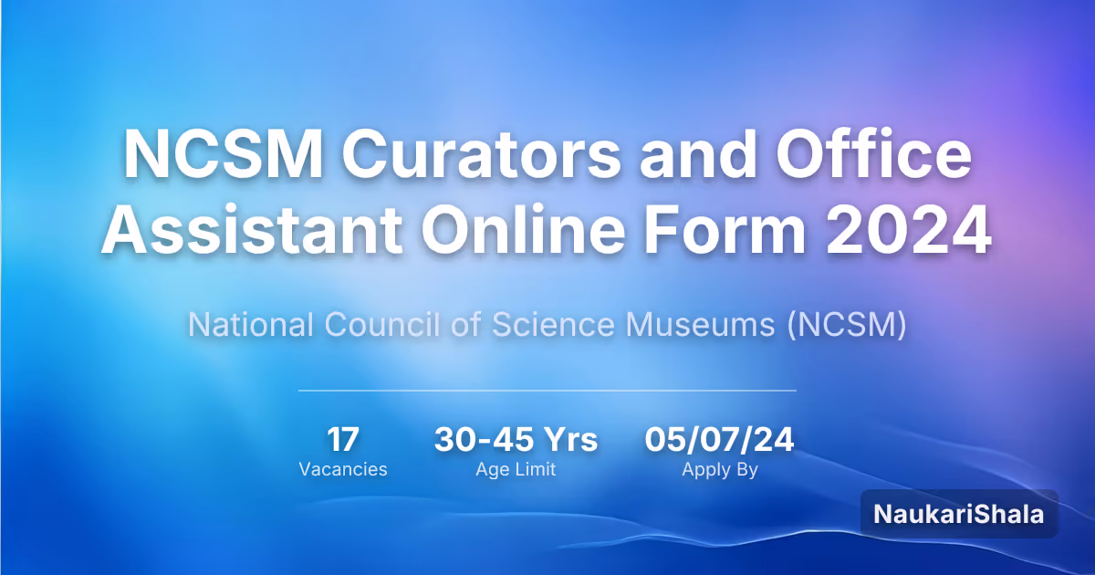 NCSM Curators and Office Assistant Online Form 2024 – National Council of Science Museums$ (NCSM)