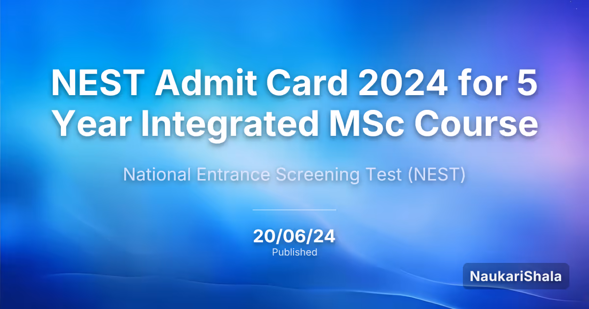 NEST 2024 का एडमिट कार्ड 5 वर्षीय इंटीग्रेटेड एमएससी कोर्स के लिए – राष्ट्रीय प्रवेश स्क्रीनिंग परीक्षा (NEST)