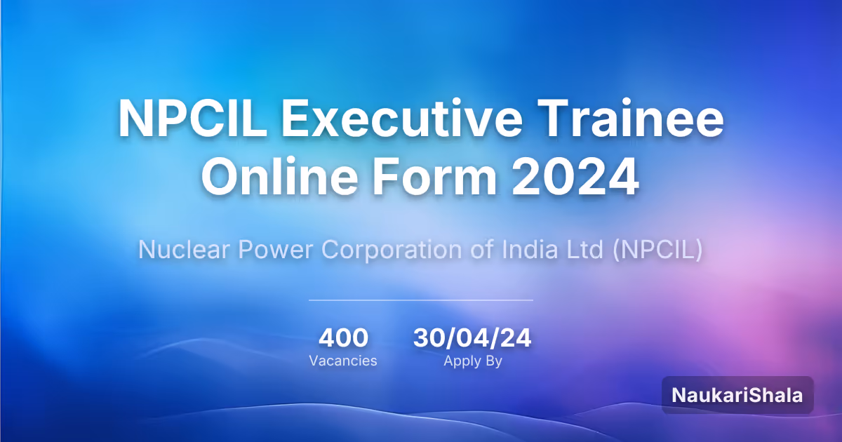 NPCIL Executive Trainee Online Form 2024 – Nuclear Power Corporation of India Limited$ (NPCIL)