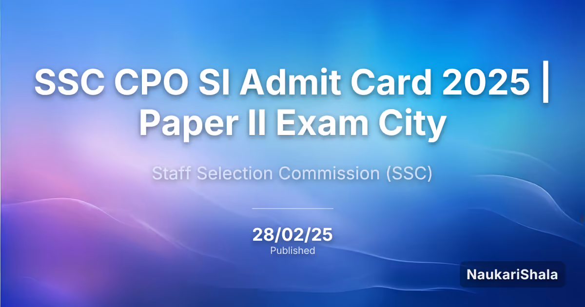 SSC CPO SI एडमिट कार्ड 2025 | पेपर II परीक्षा शहर – कर्मचारी चयन आयोग (SSC)