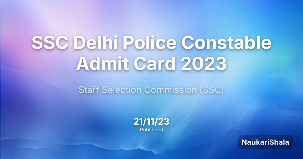 SSC दिल्ली पुलिस कांस्टेबल एडमिट कार्ड 2023 – कर्मचारी चयन आयोग (SSC)