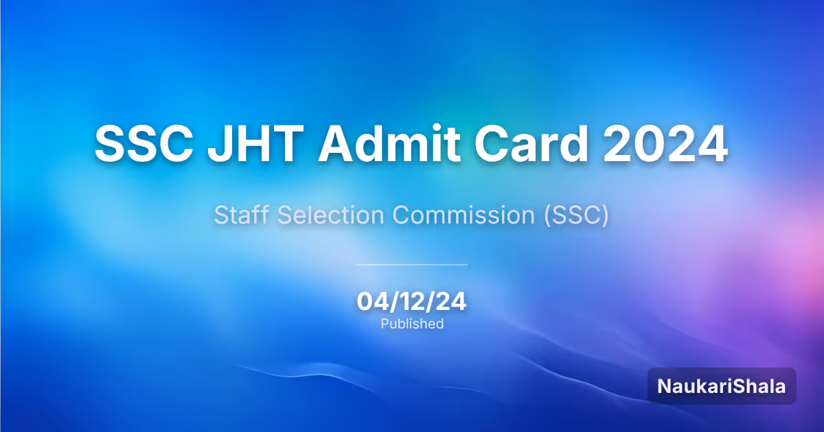SSC JHT एडमिट कार्ड 2024 – कर्मचारी चयन आयोग (SSC)