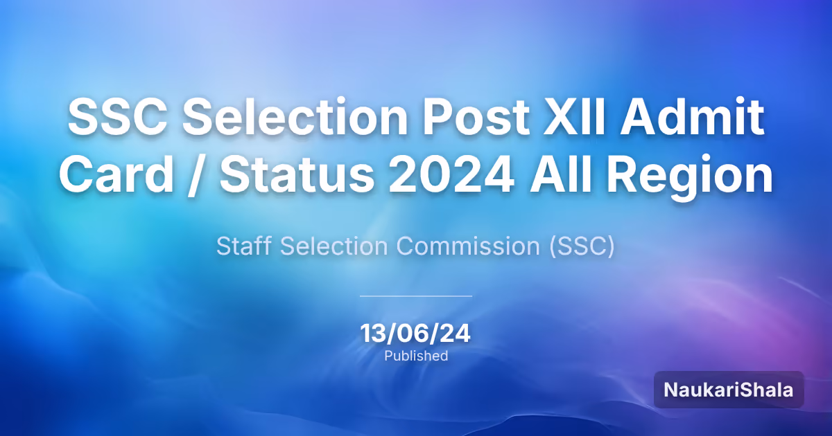 SSC सेलेक्शन पोस्ट XII एडमिट कार्ड / स्टेटस 2024 सभी रीजन – कर्मचारी चयन आयोग (SSC)