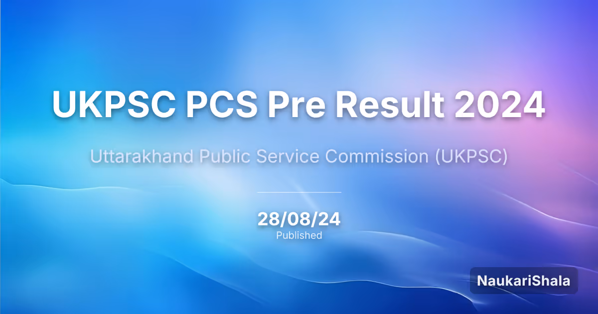 UKPSC PCS प्री रिजल्ट 2024 – उत्तराखंड लोक सेवा आयोग (UKPSC)