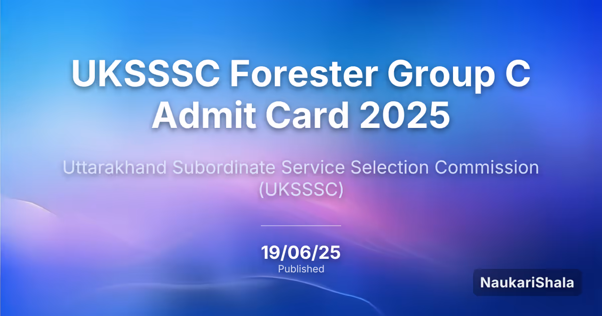 UKSSSC Forester Group C Admit Card 2025 – Uttarakhand Subordinate Service Selection Commission (UKSSSC)
