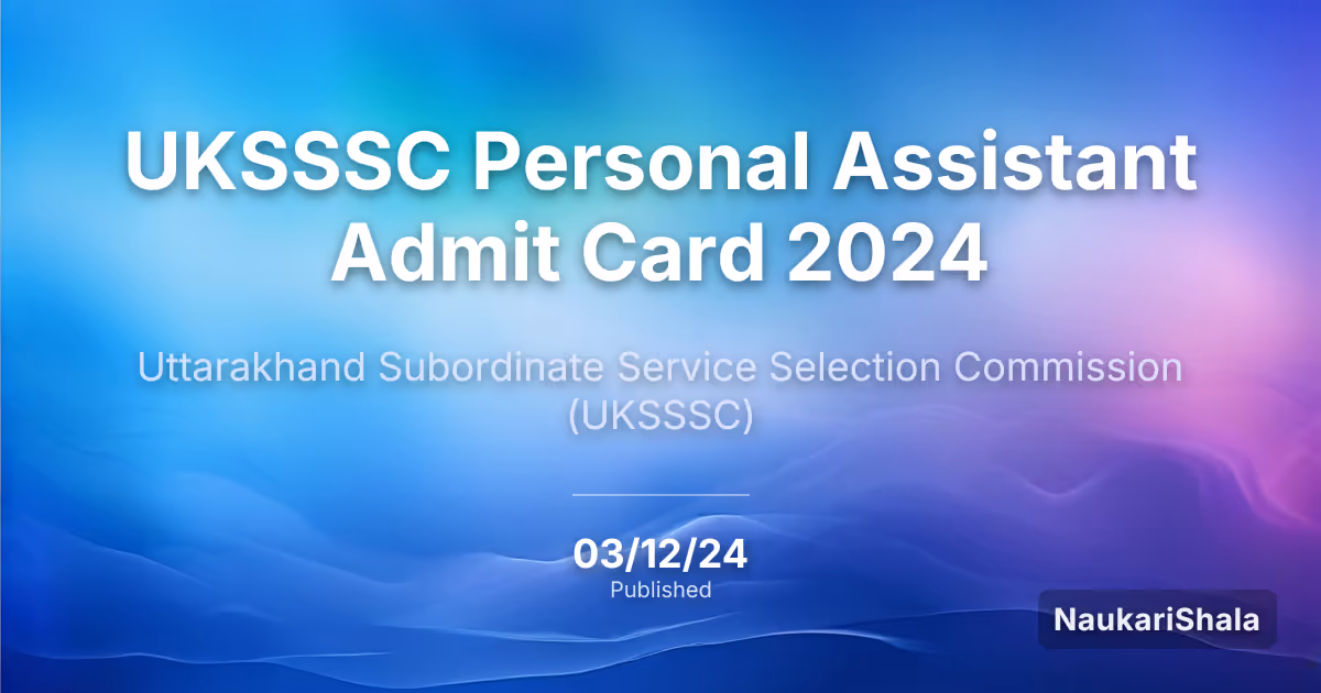 UKSSSC Personal Assistant Admit Card 2024 – Uttarakhand Subordinate Service Selection Commission (UKSSSC)