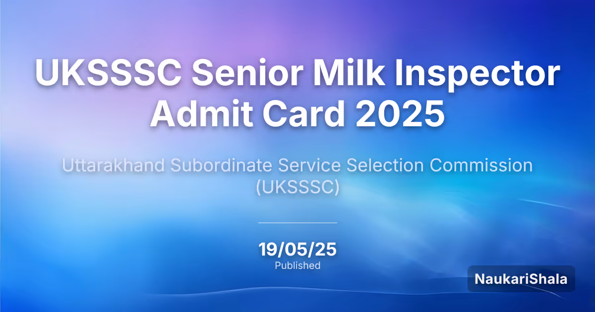 UKSSSC Senior Milk Inspector Admit Card 2025 – Uttarakhand Subordinate Service Selection Commission (UKSSSC)