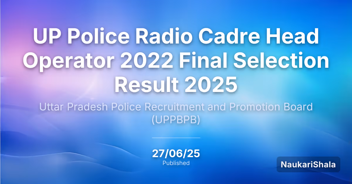 UP Police Radio Cadre Head Operator 2022 Final Selection Result 2025 – Uttar Pradesh Police Recruitment and Promotion Board (UPPRPB)