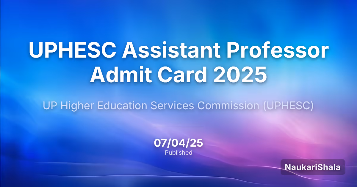 UPHESC Assistant Professor Admit Card 2025 – Uttar Pradesh Education Service Selection Commission (UPESSC)