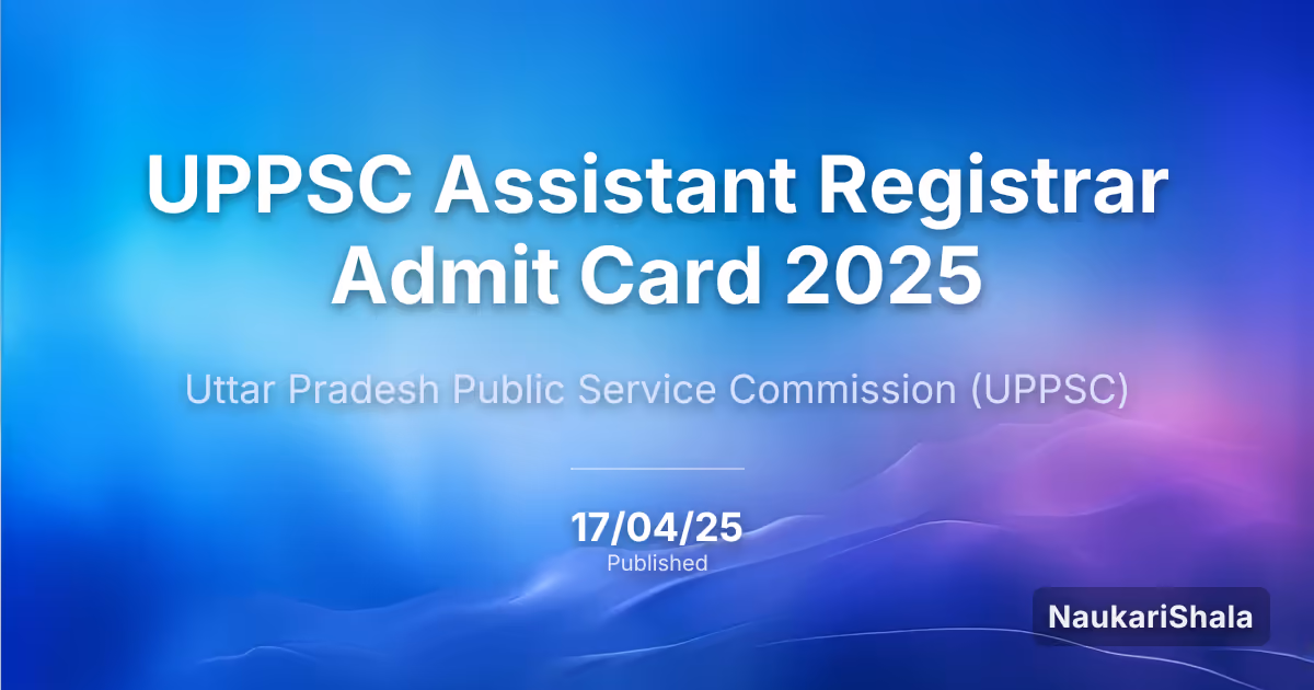 UPPSC Assistant Registrar Admit Card 2025 – Uttar Pradesh Public Service Commission (UPPSC)