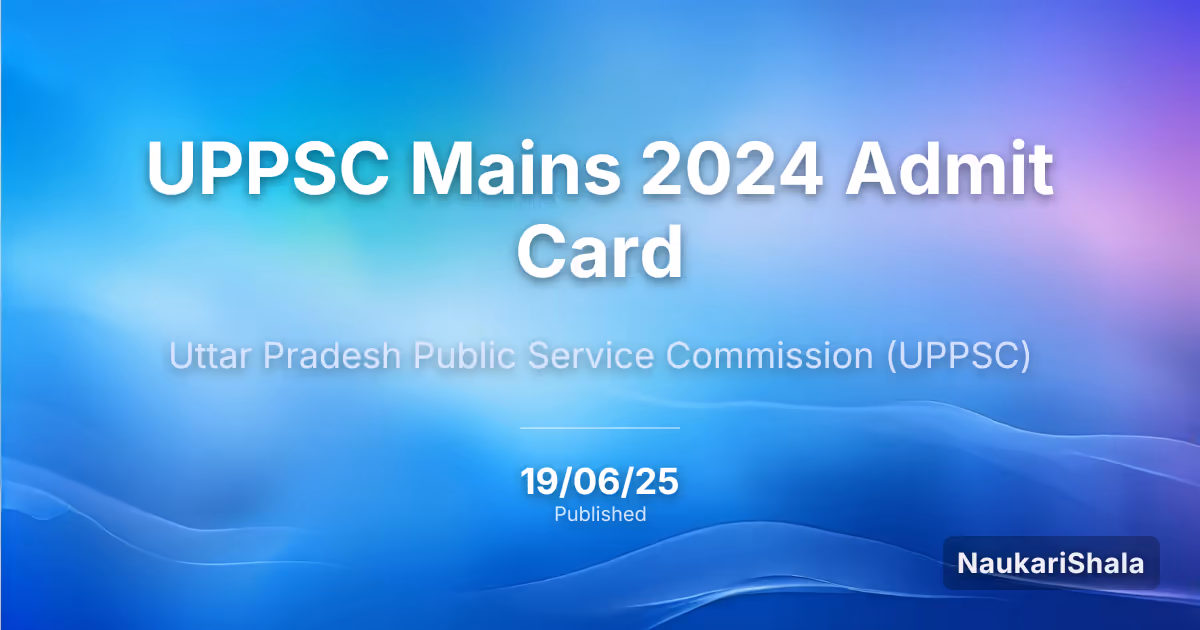 UPPSC Mains 2024 Admit Card – Uttar Pradesh Public Service Commission (UPPSC)