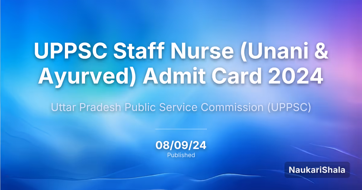 UPPSC Staff Nurse (Unani & Ayurved) Admit Card 2024 – Uttar Pradesh Public Service Commission (UPPSC)