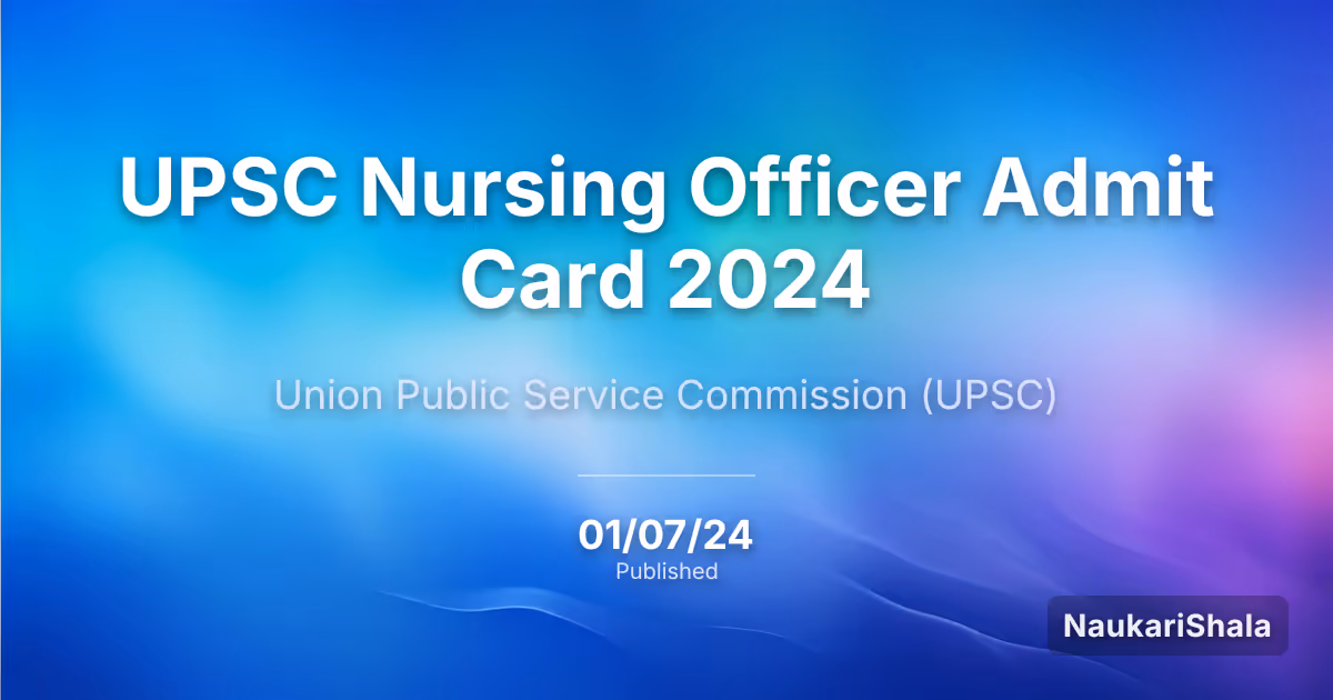 UPSC नर्सिंग ऑफिसर एडमिट कार्ड 2024 – संघ लोक सेवा आयोग (UPSC)