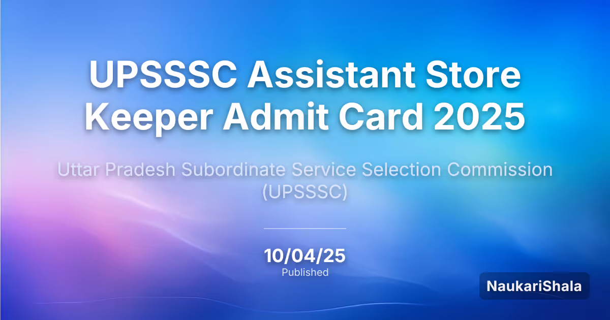 UPSSSC सहायक स्टोर कीपर एडमिट कार्ड 2025 – उत्तर प्रदेश अधीनस्थ सेवा चयन आयोग (UPSSSC)