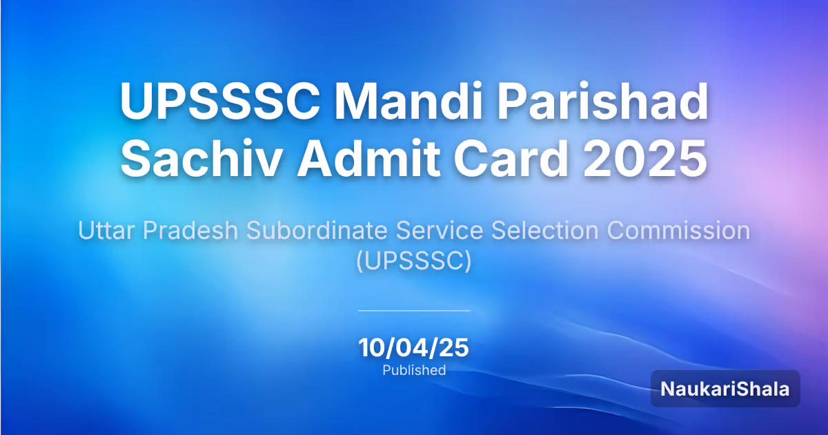 UPSSSC मंडी परिषद सचिव एडमिट कार्ड 2025 – उत्तर प्रदेश अधीनस्थ सेवा चयन आयोग (UPSSSC)