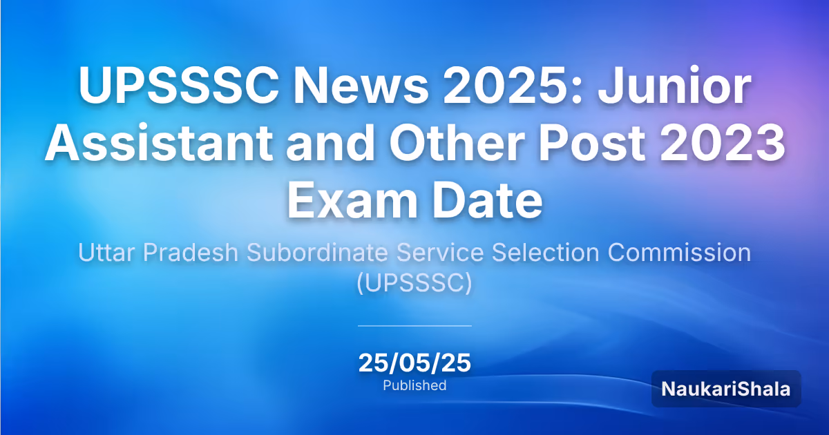 UPSSSC समाचार 2025: जूनियर असिस्टेंट और अन्य पद 2023 परीक्षा तिथि – उत्तर प्रदेश अधीनस्थ सेवा चयन आयोग (UPSSSC)