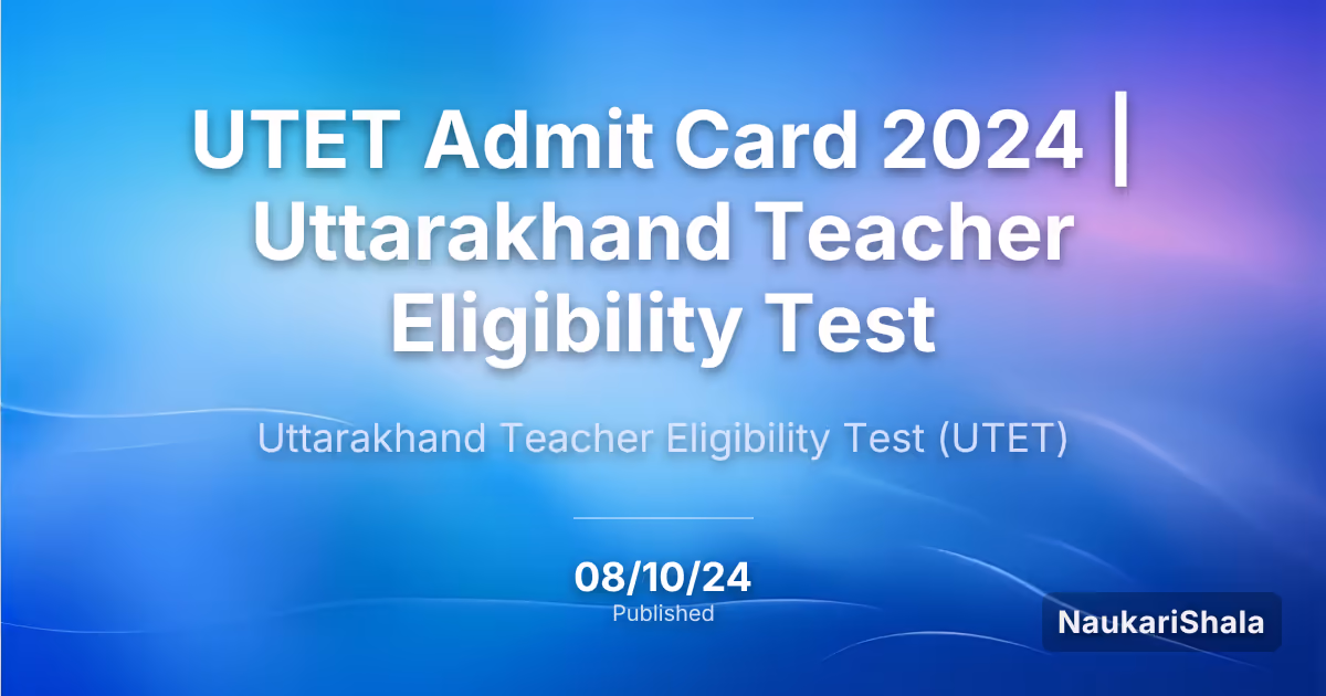 UTET Admit Card 2024 | Uttarakhand Teacher Eligibility Test – Uttarakhand Teacher Eligibility Test (UTET)