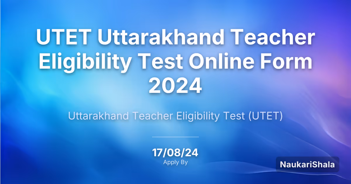 UTET Uttarakhand Teacher Eligibility Test Online Form 2024 – Uttarakhand Teacher Eligibility Test$ (UTET)