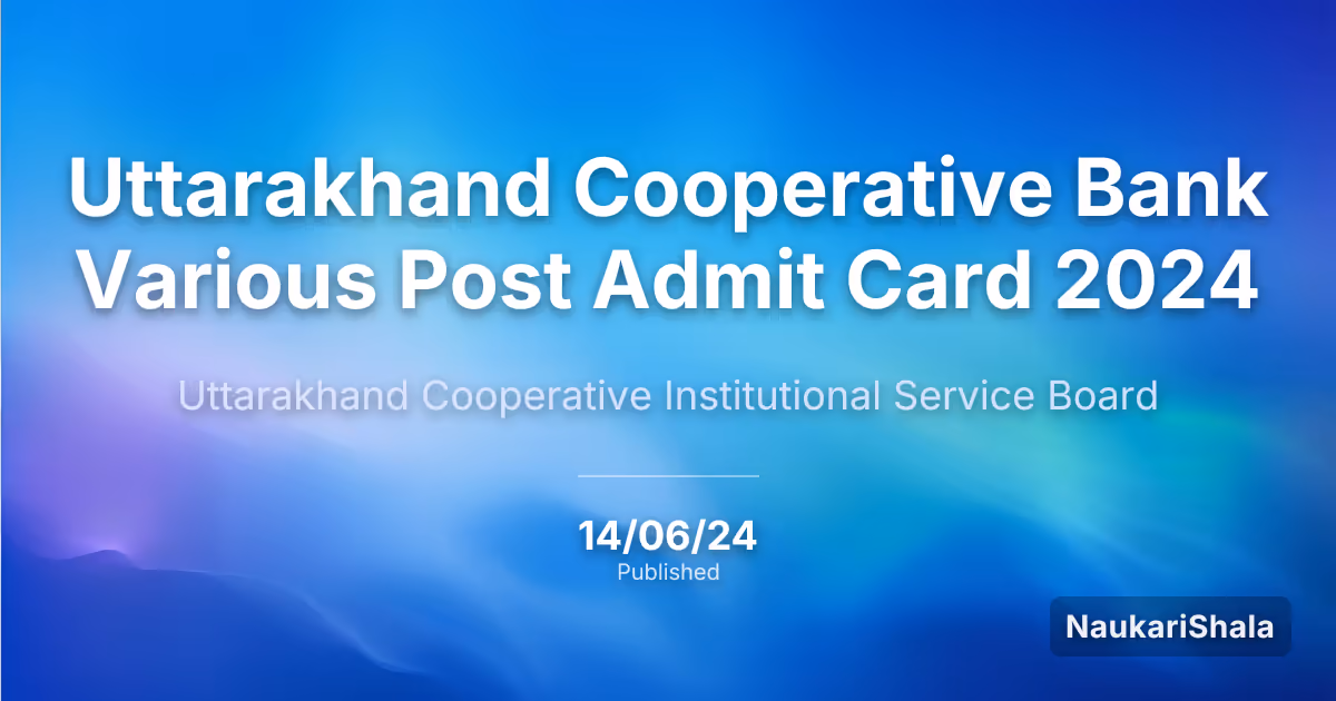 Uttarakhand Cooperative Bank Various Post Admit Card 2024 – Uttarakhand Cooperative Institutional Service Board (UKCISB)