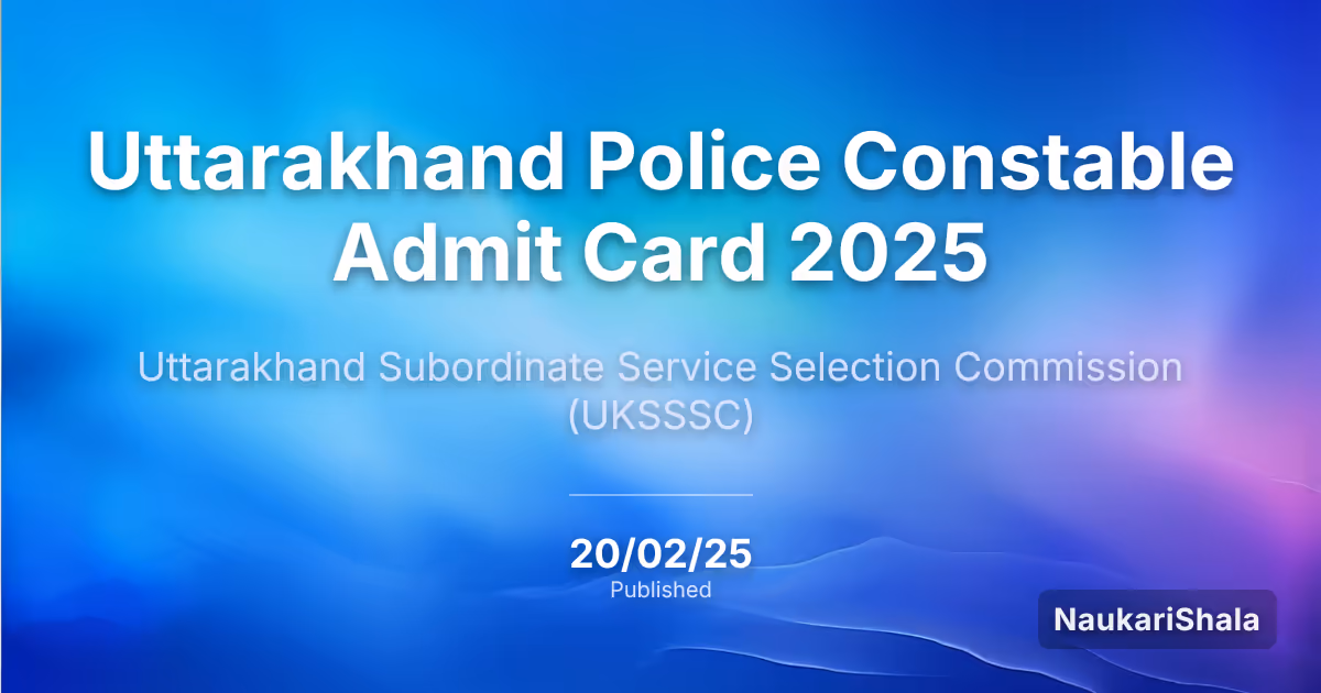 Uttarakhand Police Constable Admit Card 2025 – Uttarakhand Subordinate Service Selection Commission (UKSSSC)